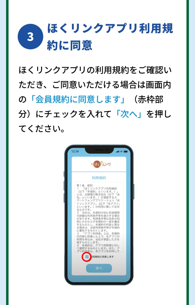 3 ほくリンクアプリ利用規約に同意 ほくリンクアプリの利用規約をご確認いただき、ご同意いただける場合は画面内の「会員規約に同意します」（赤枠部分）にチェックを入れて「次へ」を押してください。