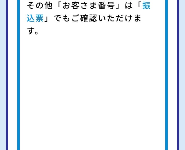 その他「お客さま番号」は「振込票」でもご確認いただけます。