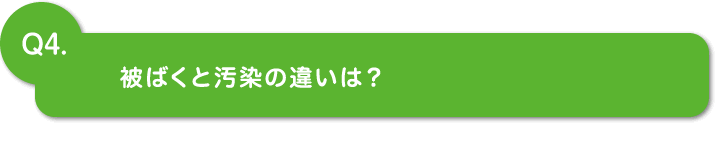 Q4.被ばくと汚染の違いは？