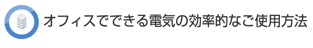 オフィスでできる電気の効率的なご使用方法