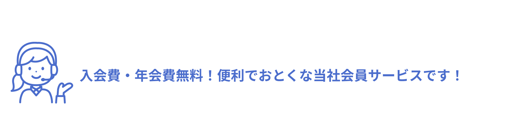 入会費・年会費無料！便利でおとくな当社会員サービスです！